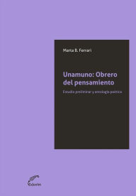 Title: Unamuno: Obrero del pensamiento: Estudio preliminar y antología poético, Author: Marta Ferrari