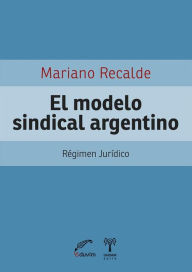 Title: El modelo sindical argentino: Régimen jurídico, Author: Mariano Recalde