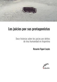 Title: Los juicios por sus protagonistas: Doce historias sobre los juicios por delitos humanidad en Argentina, Author: Rosario Figari Layús