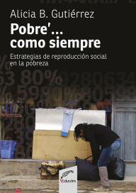 Title: Pobre'... como siempre: Estrategias de reproducción social en la pobreza, Author: Alicia Beatriz Gutiérrez
