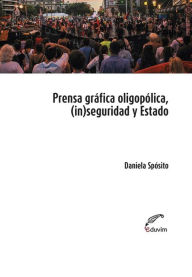 Title: Prensa oligopólica, (in)seguridad y Estado: Procesos discursivos de legitimación de una ley antigarantista, Author: Daniela Sposito