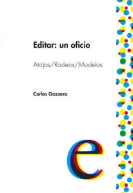 Title: Editar: un oficio: Atajos / Rodeos /Modelos, Author: Carlos Gazzera