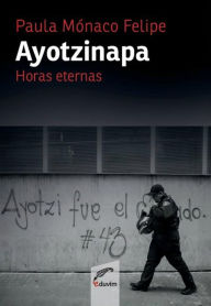 Title: Ayotzinapa: Horas eternas, Author: Paula Mónaco Felipe