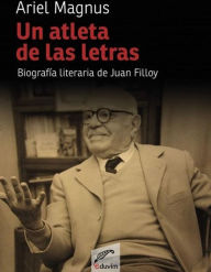 Title: Un atleta de las letras: Biografia literaria de Juan Filloy, Author: Ariel Magnus