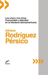 Title: Los unos y los otros: Comunidad y alteridad en la literatura latinoamericana, Author: Adriana Rodríguez Pérsico