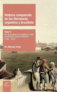 Title: Historia comparada de las literaturas argentina y brasileña Tomo V: Del desarrollismo a la dictadura, entre privatización, boom y militancia, Author: Marcela Croce