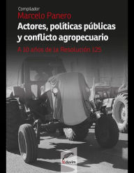 Title: Actores, políticas públicas y conflicto agropecuario: A diez años de la 125, Author: Marcelo Panero