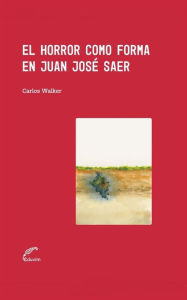 Title: El horror como forma en Juan José Saer, Author: Carlos Walker