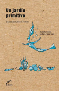 Title: Un jardín primitivo: Subjetividades, lectura y escritura, Author: Laura Escudero