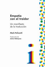 Title: Empatía con el traidor: Un manifiesto de la traducción, Author: Marc Polizzotti