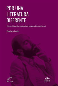 Title: Por una literatura diferente: Recorridos por la obra de Héctor Libertella, Author: Esteban Prado