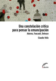 Title: Una constelación para pensar la emancipación: Adorno, Foucault, Deleuze, Author: Claudio Véliz