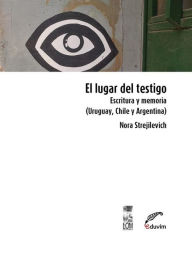 Title: El lugar del testigo: Escritura y memoria (Uruguay, Chile y Argentina), Author: Nora Strejilevich