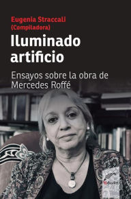 Title: Iluminado artificio: Ensayos sobre la obra de Mercedes Roffé, Author: Eugenia Straccali
