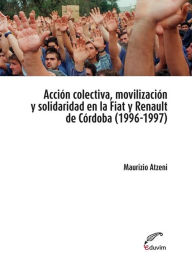 Title: Acción colectiva, movilización y solidaridad en la Fiat y Renault de Córdoba, Author: Atzeni Mauricio
