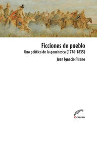 Title: Ficciones de pueblo: Una política de la gauchesca (1776-1835), Author: Ignacio Juan Pisano