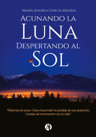 Title: Acunando la luna: Despertando al sol, Author: María Andrea García Medina