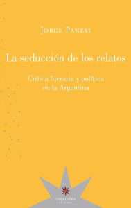 Title: La seducción de los relatos: Crítica literaria y política en la Argentina, Author: Jorge Panesi