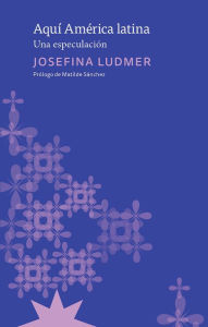 Title: Aquí América Latina: Una especulación, Author: Josefina Ludmer