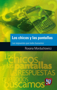 Title: Los chicos y las pantallas: Las respuestas que todos buscamos, Author: Roxana Morduchowicz