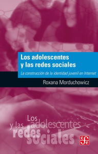 Title: Los adolescentes y las redes sociales: La construcción de la identidad juvenil en Internet, Author: Roxana Morduchowicz