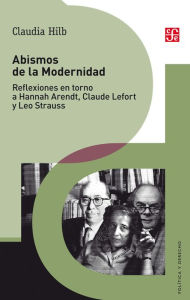 Title: Abismos de la Modernidad: Reflexiones en torno a Hannah Arendt, Claude Lefort y Leo Strauss, Author: Claudia Hilb