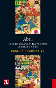 Title: Abril: Un editor italiano en Buenos Aires, de Perón a Videla, Author: Eugenia Scarzanella