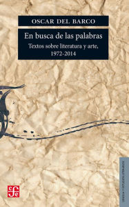 Title: En busca de las palabras: Textos sobre literatura y arte, 1972-2014, Author: Oscar del Barco