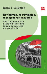 Title: Ni víctimas ni criminales: trabajadoras sexuales: Una crítica feminista a las políticas contra la trata de personas y la prostitución, Author: Marisa Tarantino