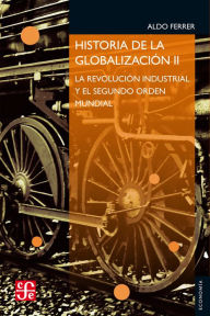 Title: Historia de la globalización II: La Revolución Industrial y el Segundo Orden Mundial, Author: Aldo Ferrer