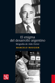 Title: El enigma del desarrollo argentino: Biografía de Aldo Ferrer, Author: Marcelo Rougier