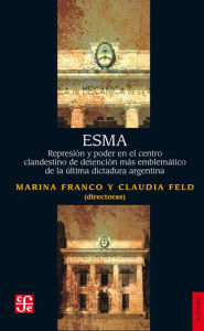 Title: ESMA: Represión y poder en el centro clandestino de detención más emblemático de la última dictadura argentina, Author: Hernán Confino