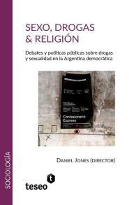 Title: Sexo, drogas & religiï¿½n: Debates y polï¿½ticas pï¿½blicas sobre drogas y sexualidad en la Argentina democrï¿½tica, Author: Daniel Jones