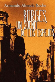 Title: Borges: Un Sueno de los Espejos, Author: Armando Almada Roche