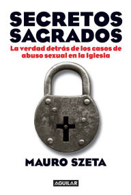 Title: Secretos sagrados: La verdad detrás de los casos de abuso sexual en la Iglesia, Author: Mauro Szeta
