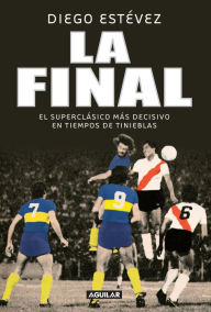 Title: La final: El superclásico más decisivo en tiempos de tinieblas, Author: Diego Estévez