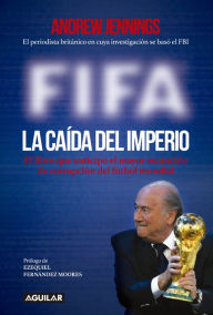 Title: FIFA. La caída del imperio: El libro que anticipó el mayor escándalo de corrupción del fútbol mundial, Author: Andrew Jennings