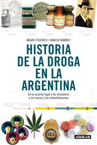 Title: Historia de la droga en la Argentina: De la cocaína legal y los fumaderos a los narcos y las metanfetaminas, Author: Mauro Federico