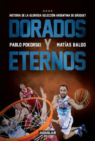 Title: Dorados y eternos: Historia de la gloriosa selección argentina de básquet, Author: Matías Baldo