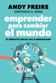 Title: Emprender para cambiar el mundo: El impacto social de la innovación, Author: Andy Freire