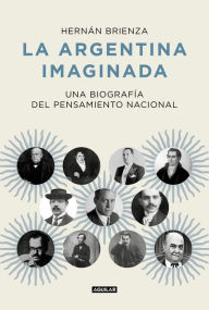 Title: La Argentina imaginada: Una biografía del pensamiento nacional, Author: Hernán Brienza