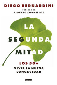 Title: La segunda mitad: Los 50+, vivir la nueva longevidad, Author: Diego Bernardini