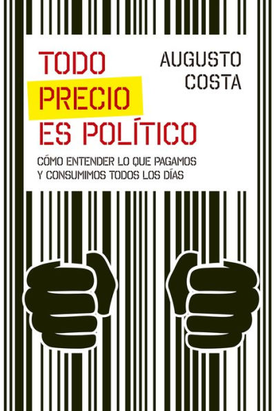 Todo precio es político: Cómo entender lo que pagamos y consumimos todos los días