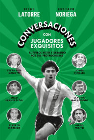 Title: Conversaciones con jugadores exquisitos: El fútbol visto y debatido por sus protagonistas: Diego Milito, Claudio Marangoni, Enzo Francescoli, Jorge Rinaldi, Alberto Márcico y César Luis Menotti, Author: Diego Latorre