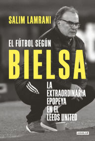 Title: El fútbol según Bielsa: La extraordinaria epopeya en el Leeds United, Author: Salim Lamrani