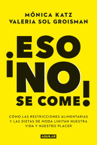 Title: ¡Eso no se come!: Cómo las restricciones alimentarias y las dietas de moda limitan nuestra vida y nuestro placer, Author: Mónica Katz