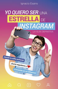 Title: Yo quiero ser una estrella de Instagram: La guía definitiva, Author: Ignacio Esains