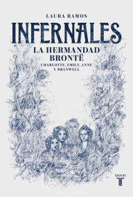 Title: Infernales. La hermandad Brontë: Charlotte, Emily, Anne y Branwell, Author: Laura Ramos