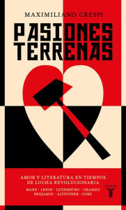 Title: Pasiones terrenas: Amor y literatura en tiempos de lucha revolucionaria, Author: Maximiliano Crespi
