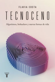 Title: Tecnoceno: Algoritmos, biohackers y nuevas formas de vida, Author: Flavia Costa